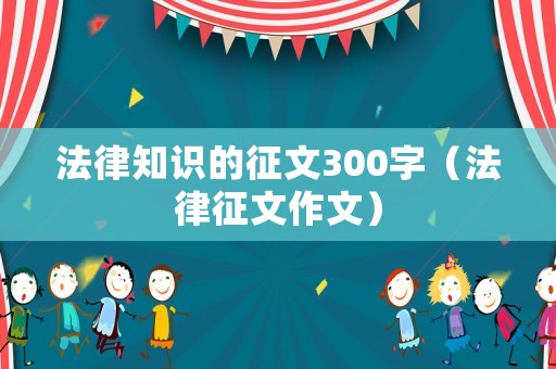法律知識(shí)的征文300字（法律征文作文）