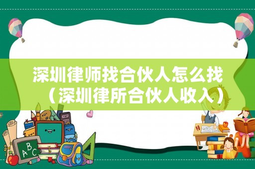 深圳律師找合伙人怎么找（深圳律所合伙人收入）