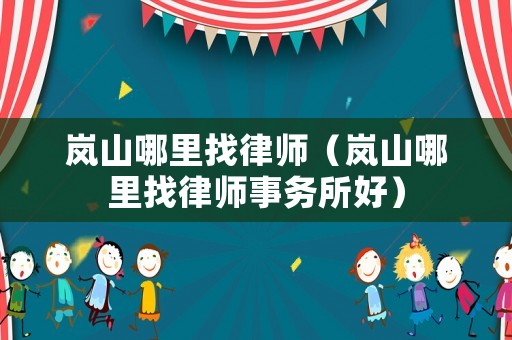嵐山哪里找律師（嵐山哪里找律師事務(wù)所好）