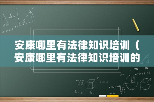 安康哪里有法律知識(shí)培訓(xùn)（安康哪里有法律知識(shí)培訓(xùn)的地方）