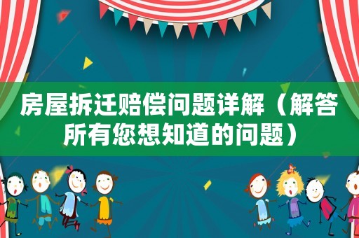 房屋拆遷賠償問題詳解（解答所有您想知道的問題）