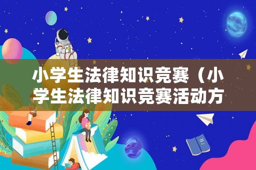 小學(xué)生法律知識(shí)競(jìng)賽（小學(xué)生法律知識(shí)競(jìng)賽活動(dòng)方案）