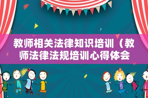 教師相關(guān)法律知識培訓(xùn)（教師法律法規(guī)培訓(xùn)心得體會）