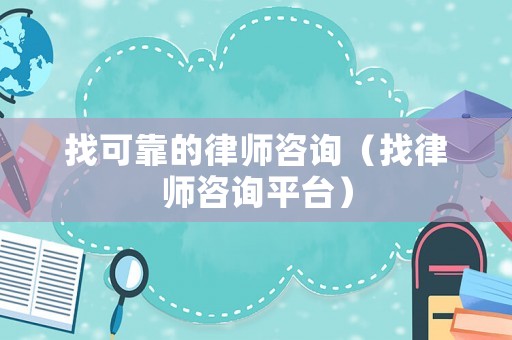 找可靠的律師咨詢（找律師咨詢平臺(tái)）