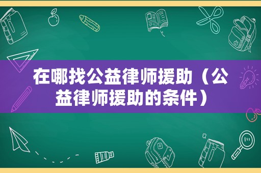 在哪找公益律師援助（公益律師援助的條件）