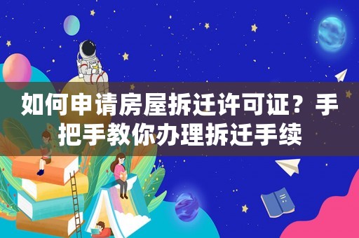 如何申請(qǐng)房屋拆遷許可證？手把手教你辦理拆遷手續(xù)