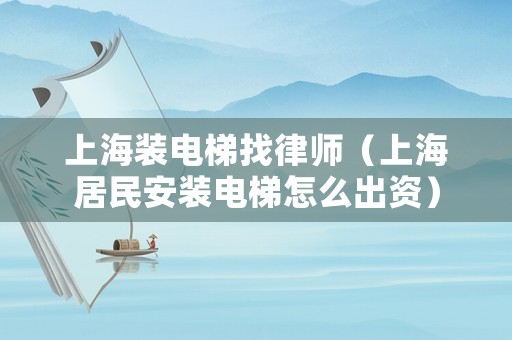上海裝電梯找律師（上海居民安裝電梯怎么出資）