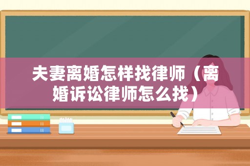 夫妻離婚怎樣找律師（離婚訴訟律師怎么找）