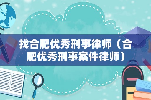 找合肥優(yōu)秀刑事律師（合肥優(yōu)秀刑事案件律師）