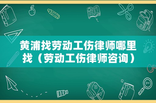 黃浦找勞動(dòng)工傷律師哪里找（勞動(dòng)工傷律師咨詢）