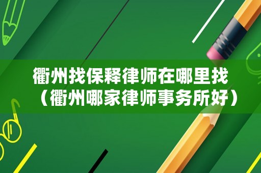 衢州找保釋律師在哪里找（衢州哪家律師事務(wù)所好）