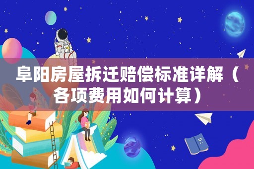 阜陽房屋拆遷賠償標(biāo)準(zhǔn)詳解（各項費用如何計算）