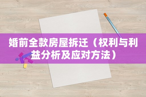 婚前全款房屋拆遷（權(quán)利與利益分析及應(yīng)對(duì)方法）