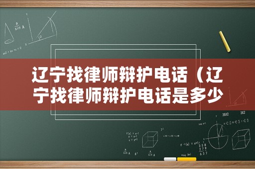 遼寧找律師辯護(hù)電話（遼寧找律師辯護(hù)電話是多少）