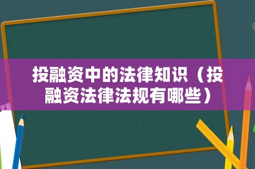 投融資中的法律知識（投融資法律法規(guī)有哪些）