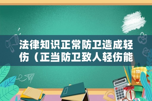 法律知識正常防衛(wèi)造成輕傷（正當防衛(wèi)致人輕傷能否避免刑事拘留?）