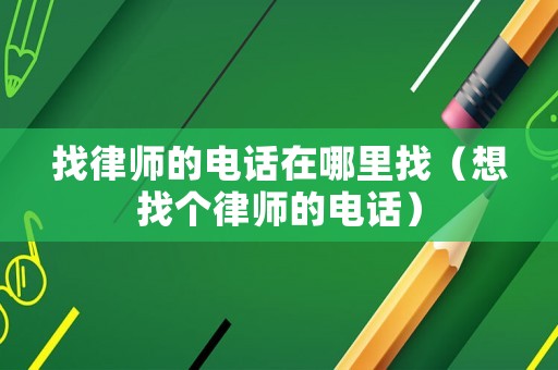 找律師的電話在哪里找（想找個(gè)律師的電話）