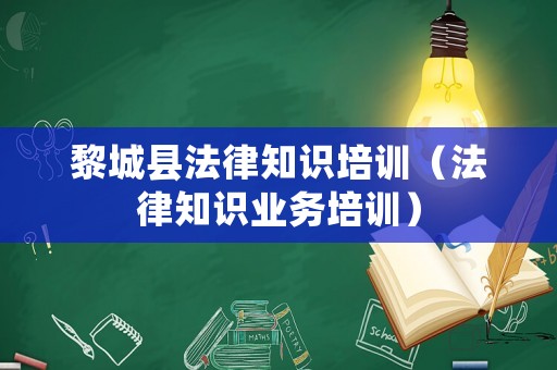 黎城縣法律知識培訓(xùn)（法律知識業(yè)務(wù)培訓(xùn)）