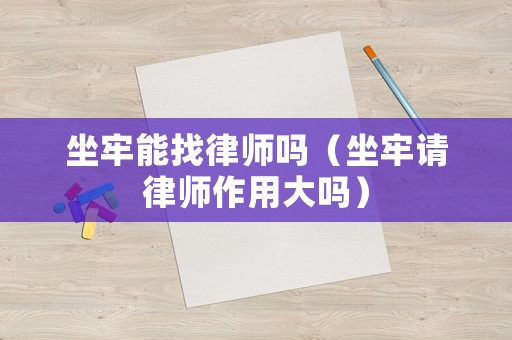 坐牢能找律師嗎（坐牢請(qǐng)律師作用大嗎）