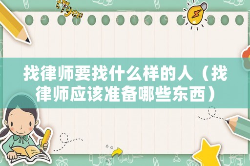 找律師要找什么樣的人（找律師應(yīng)該準(zhǔn)備哪些東西）