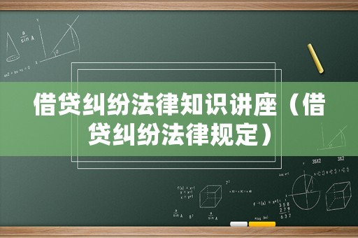 借貸糾紛法律知識(shí)講座（借貸糾紛法律規(guī)定）