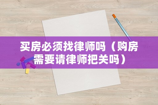 買房必須找律師嗎（購房需要請律師把關(guān)嗎）
