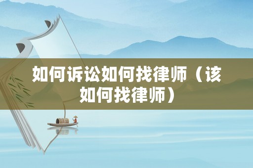 如何訴訟如何找律師（該如何找律師）