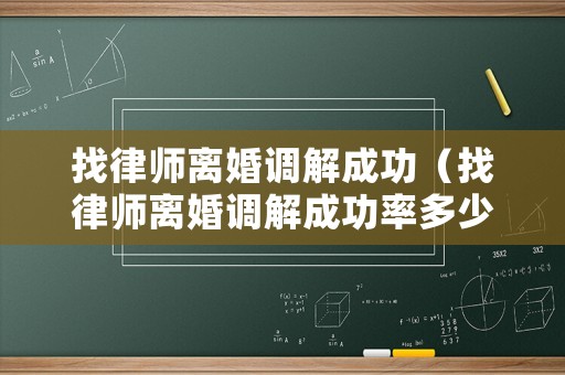 找律師離婚調解成功（找律師離婚調解成功率多少）