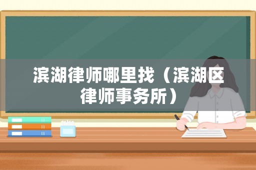 濱湖律師哪里找（濱湖區(qū)律師事務所）