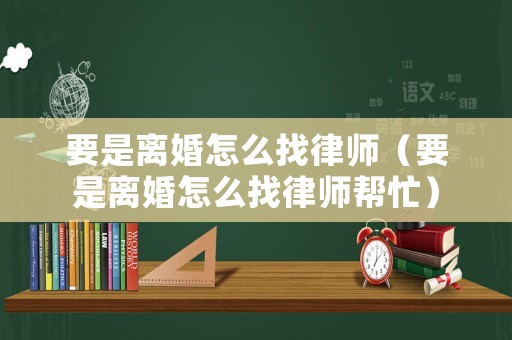 要是離婚怎么找律師（要是離婚怎么找律師幫忙）