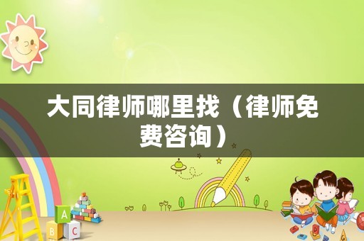 大同律師哪里找（律師免費咨詢）