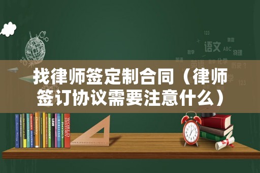 找律師簽定制合同（律師簽訂協(xié)議需要注意什么）