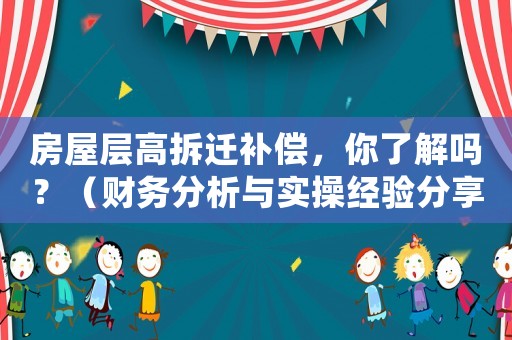 房屋層高拆遷補償，你了解嗎？（財務分析與實操經(jīng)驗分享）