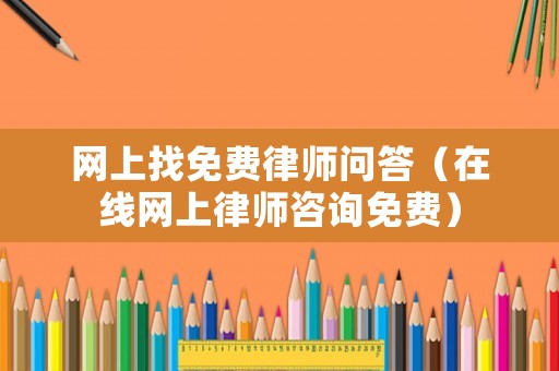 網(wǎng)上找免費律師問答（在線網(wǎng)上律師咨詢免費）
