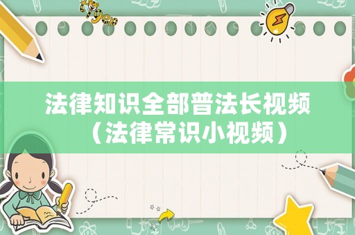 法律知識全部普法長視頻（法律常識小視頻）