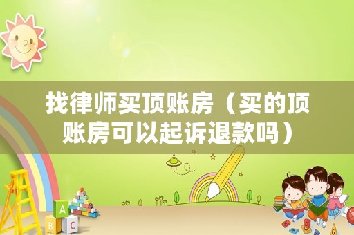找律師買(mǎi)頂賬房（買(mǎi)的頂賬房可以起訴退款嗎）