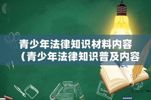 青少年法律知識(shí)材料內(nèi)容（青少年法律知識(shí)普及內(nèi)容是什么）