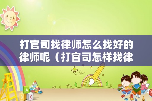 打官司找律師怎么找好的律師呢（打官司怎樣找律師）