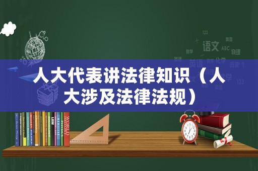 人大代表講法律知識（人大涉及法律法規(guī)）