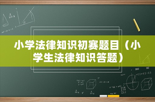 小學(xué)法律知識初賽題目（小學(xué)生法律知識答題）