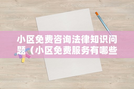 小區(qū)免費(fèi)咨詢法律知識(shí)問題（小區(qū)免費(fèi)服務(wù)有哪些項(xiàng)目）