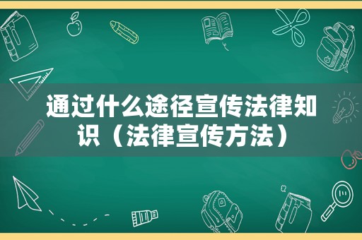 通過(guò)什么途徑宣傳法律知識(shí)（法律宣傳方法）