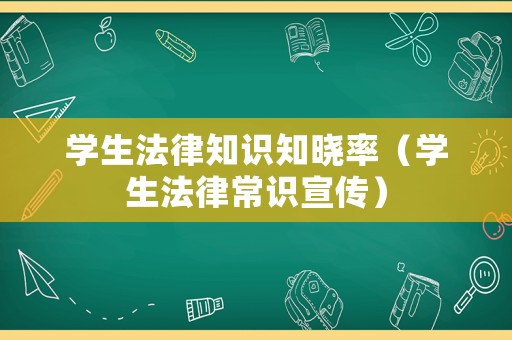 學(xué)生法律知識知曉率（學(xué)生法律常識宣傳）