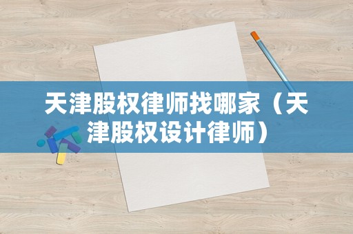天津股權(quán)律師找哪家（天津股權(quán)設(shè)計律師）