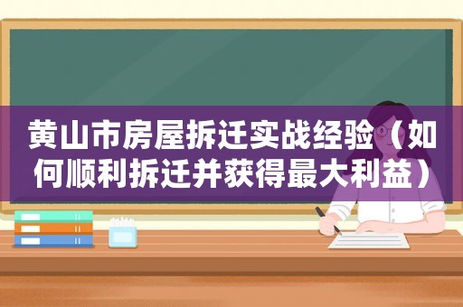 黃山市房屋拆遷實(shí)戰(zhàn)經(jīng)驗(yàn)（如何順利拆遷并獲得最大利益）
