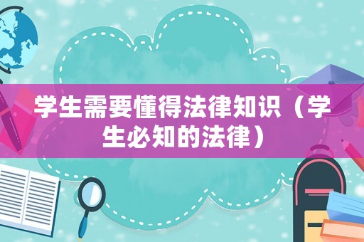 學(xué)生需要懂得法律知識（學(xué)生必知的法律）