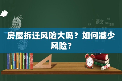 房屋拆遷風(fēng)險(xiǎn)大嗎？如何減少風(fēng)險(xiǎn)？