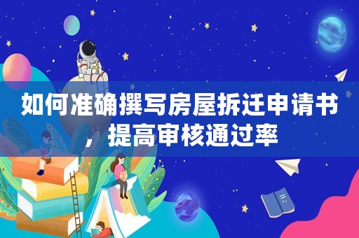 如何準(zhǔn)確撰寫(xiě)房屋拆遷申請(qǐng)書(shū)，提高審核通過(guò)率