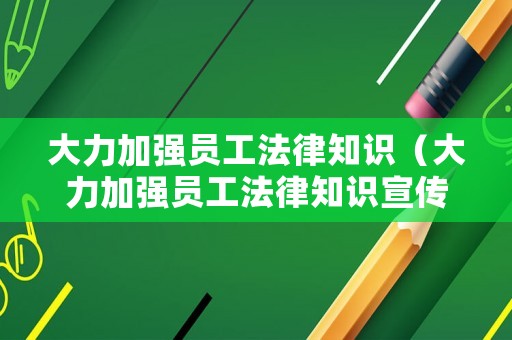 大力加強員工法律知識（大力加強員工法律知識宣傳）