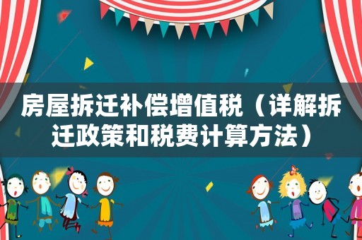 房屋拆遷補償增值稅（詳解拆遷政策和稅費計算方法）